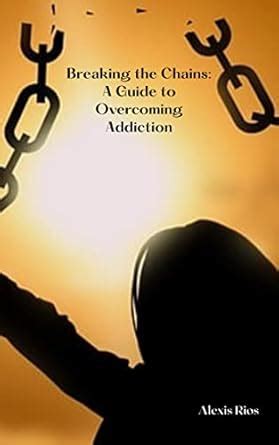 Breaking the Chains: A Guide to Overcoming Addiction eBook : Rios ...
