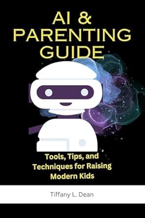 AI and Parenting Guide: Tools, Tips, and Techniques for Raising Modern ...