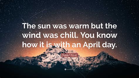 Robert Frost Quote: “The sun was warm but the wind was chill. You know ...
