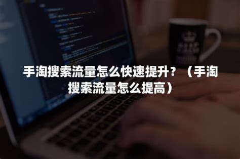 手淘搜索流量怎么提高（如何做手淘搜索流量）-网络资讯||网络营销十万个为什么-商梦网校|商盟学院