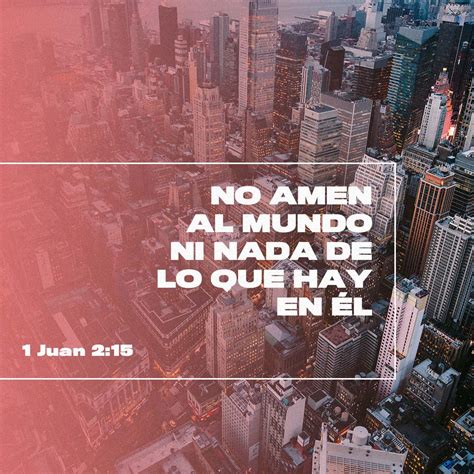 1 Juan 2:15 No améis al mundo, ni las cosas que están en el mundo. Si ...
