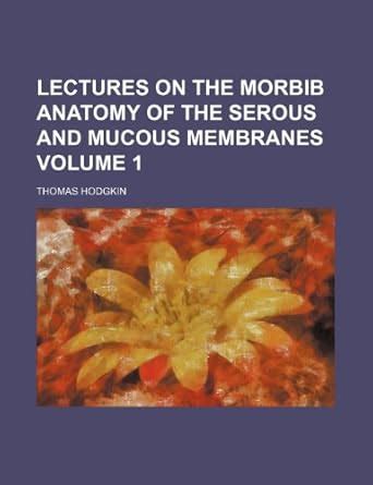 Lectures on the Morbib Anatomy of the Serous and Mucous Membranes ...