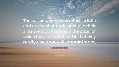 Sarah Moore Grimke Quote: “The reason why women effect so little and ...