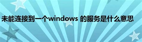 未能连接到一个windows 的服务是什么意思_华夏智能网