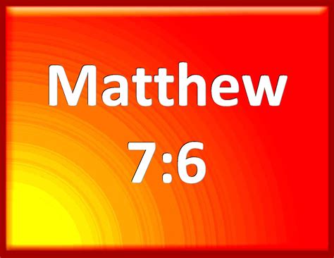 Matthew 7:6 Give not that which is holy to the dogs, neither cast you ...