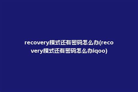 recovery模式还有密码怎么办 ,recovery模式还有密码怎么办vivo - 心岸网