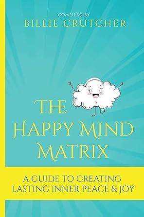 The Happy Mind Matrix: A Guide to Creating Inner Peace & Joy That ...