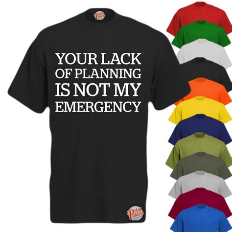 Your Lack Of Planning Is Not My Emergency! T-Shirt - Print Shirts - £9.99