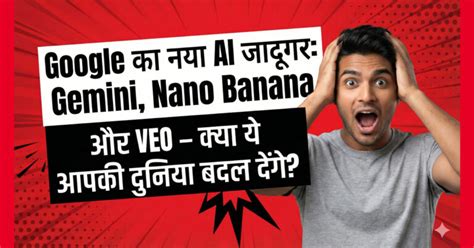 Google का नया AI जादूगर: Gemini, Nano Banana और VEO – क्या ये आपकी ...