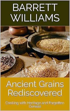 Ancient Grains Rediscovered: Cooking with Heritage and Forgotten ...