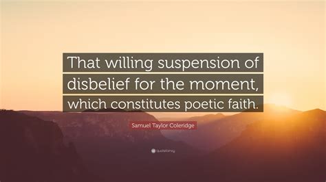 Samuel Taylor Coleridge Quote: “That willing suspension of disbelief ...