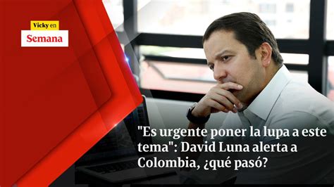 "Es urgente poner la lupa a este tema": David Luna alerta a Colombia ...