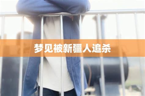 梦见被新疆人追杀 - 命理解梦