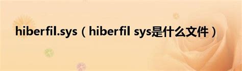 hiberfil.sys（hiberfil sys是什么文件）_互联百科