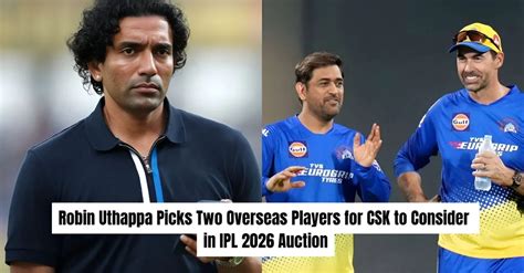 IPL 2026: Robin Uthappa reveals the 2 overseas players CSK should ...