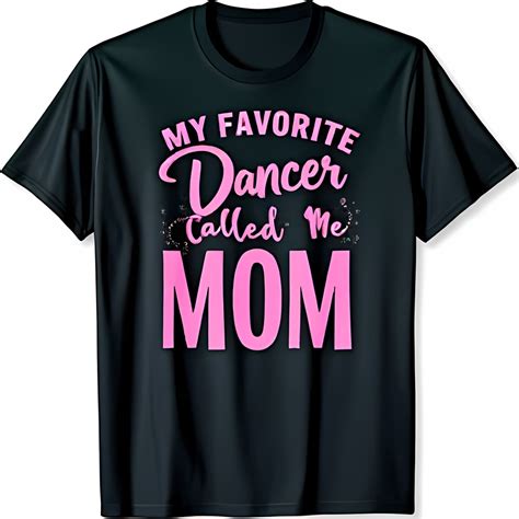 Black T-Shirt for Dance Moms My Favorite Dancer Called Me Mom in Pink ...