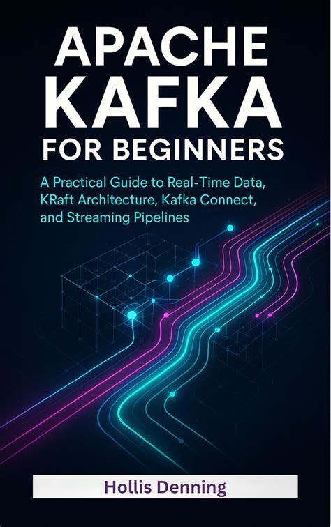 Apache Kafka for Beginners: A Practical Guide to Real-Time Data, KRaft ...