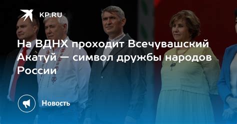 На ВДНХ проходит Всечувашский Акатуй — символ дружбы народов России - KP.RU