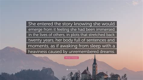 Michael Ondaatje Quote: “She entered the story knowing she would emerge ...