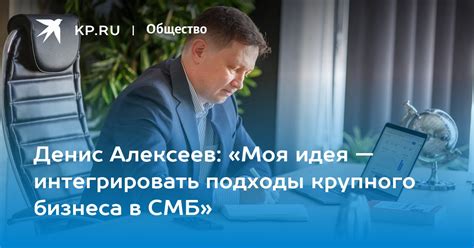 Денис Алексеев: «Моя идея — интегрировать подходы крупного бизнеса в ...