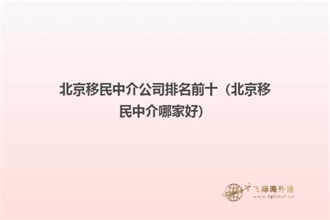 今日北京出国移民中介选哪家（北京最好的移民中介，北京移民中介哪家好）_华夏文化传播网