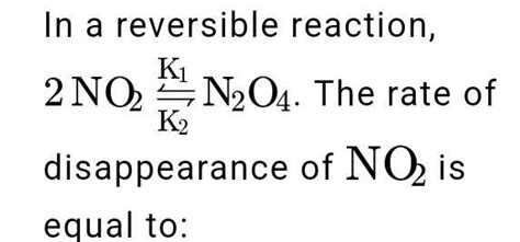 In a reversible reaction,k1 k2 2 NO₂-----------N₂O4. The rate of of NO₂ ...