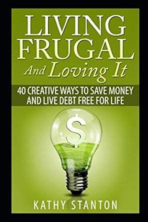 Living Frugal And Loving It: 40 Creative Ways To Save Money And Live ...