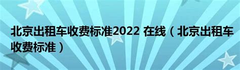 北京出租车收费标准2022 在线（北京出租车收费标准）_环球知识网