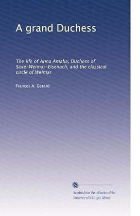 A grand Duchess: The life of Anna Amalia, Duchess of Saxe-Weimar ...