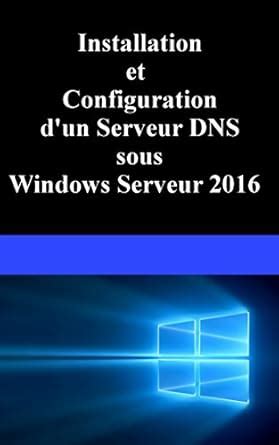 Installation et Configuration d'un serveur DNS sous Windows Serveur ...
