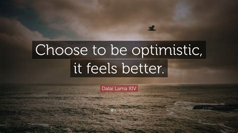Dalai Lama XIV Quote: “Choose to be optimistic, it feels better.”