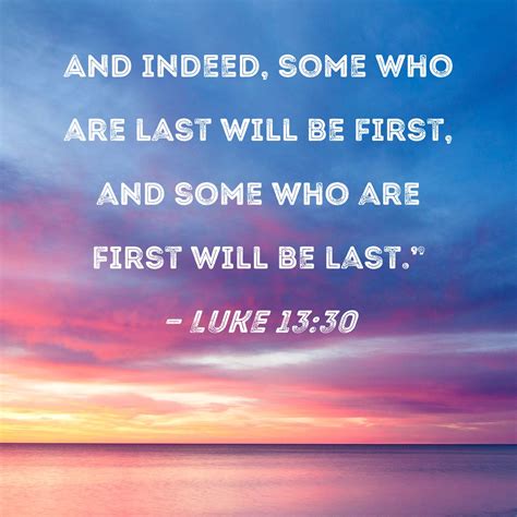 Luke 13:30 And indeed, some who are last will be first, and some who ...
