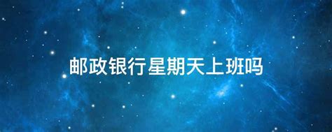 邮政银行星期天上班吗 - 业百科