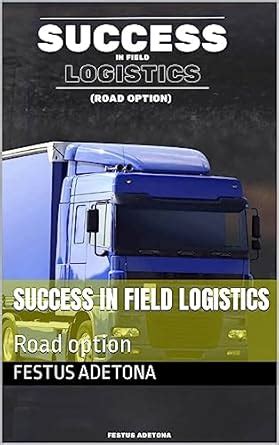 Success in field logistics: Road option eBook : Adetona, Festus: Amazon ...