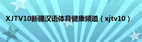XJTV10新疆汉语体育健康频道（xjtv10）_宁德生活圈