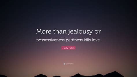 Marty Rubin Quote: “More than jealousy or possessiveness pettiness ...