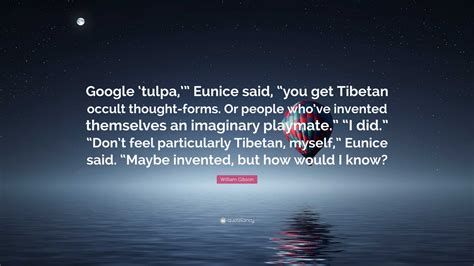 William Gibson Quote: “Google ‘tulpa,’” Eunice said, “you get Tibetan occult thought-forms. Or ...