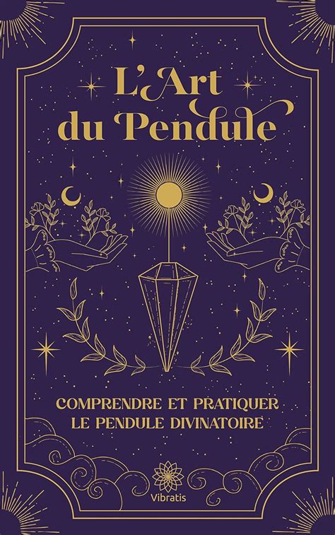 Comprendre et Pratiquer le Pendule Divinatoire de Radiesthésie: L'Art ...