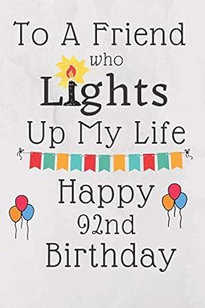 To A Friend Who Lights Up My Life Happy 92nd Birthday: 92 Year Old ...