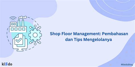 Shop Floor Management: Pembahasan dan Tips Mengelolanya - Kledo Blog