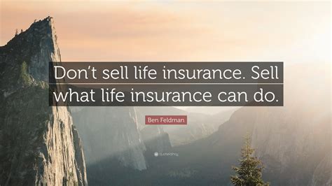 Ben Feldman Quote: “Don’t sell life insurance. Sell what life insurance ...