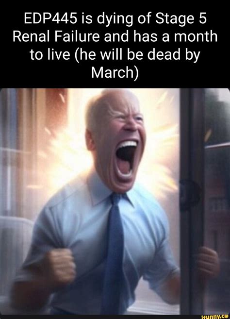 EDP445 is dying of Stage 5 Renal Failure and has a month to live (he will be dead by March) I ...