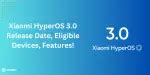 Xiaomi HyperOS 3.0 Release Date, Eligible Devices, Features In July ...