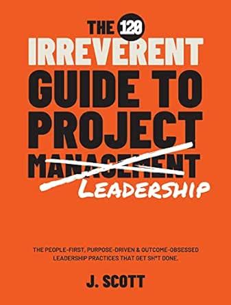 The Irreverent Guide to Project Management: An Agile Approach to ...