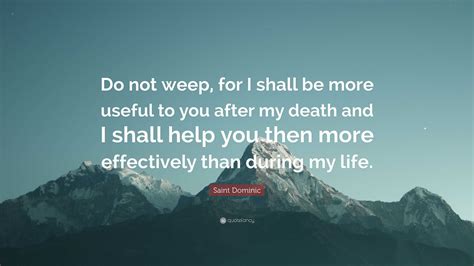 Saint Dominic Quote: “Do not weep, for I shall be more useful to you ...