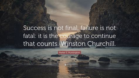 Parker S. Huntington Quote: “Success is not final, failure is not fatal ...