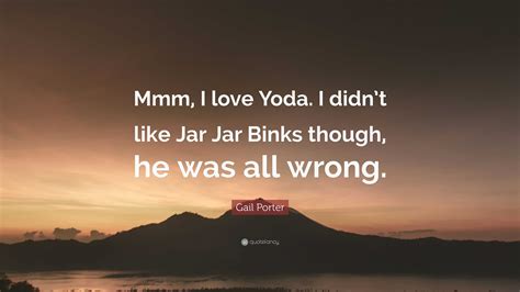 Gail Porter Quote: “Mmm, I love Yoda. I didn’t like Jar Jar Binks ...