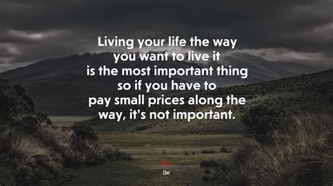The most important thing in your life is to live your life with integrity and to not give in to ...
