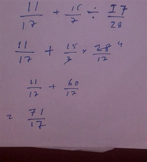 explain it briefly 11/17 + 15 /7 div 17 / 28 the ans is 71 / 17 bt ...