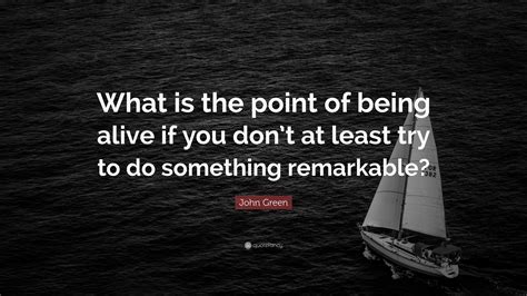 John Green Quote: “What is the point of being alive if you don’t at ...
